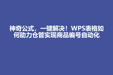 神奇公式，一键解决！WPS表格如何助力仓管实现商品编号自动化