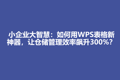 小企业大智慧：如何用WPS表格新神器，让仓储管理效率飙升300%？