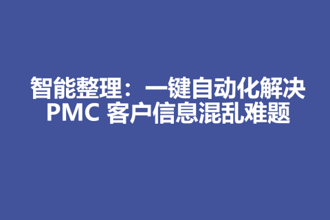 智能整理：一键自动化解决 PMC 客户信息混乱难题