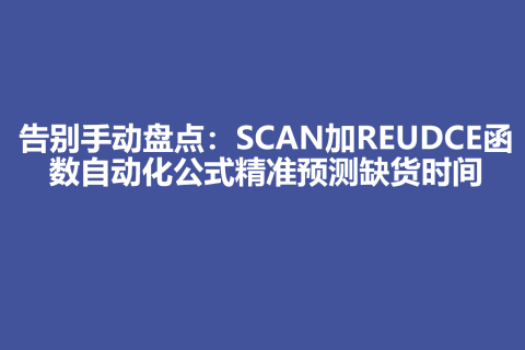 告别手动盘点：SCAN加REUDCE函数自动化公式精准预测缺货时间