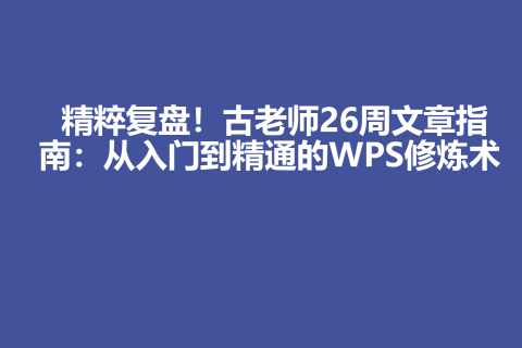 精粹复盘！古老师26周文章指南：入门到精通的WPS修炼术