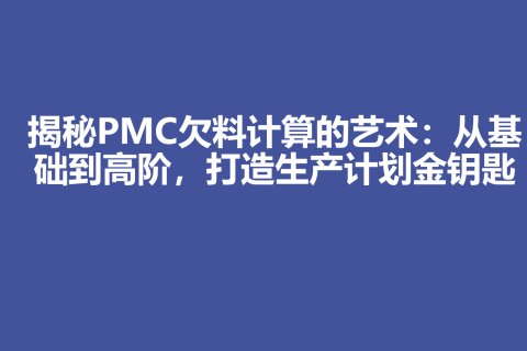 揭秘PMC欠料计算的艺术：从基础到高阶，打造生产计划金钥匙