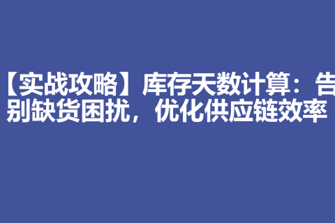 【实战攻略】库存天数计算：告别缺货困扰，优化供应链效率