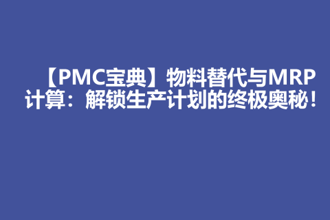 【PMC宝典】物料替代与MRP计算：解锁生产计划的终极奥秘！
