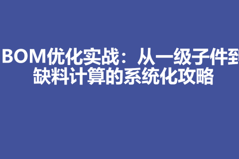 BOM优化实战：从一级子件到缺料计算的系统化攻略