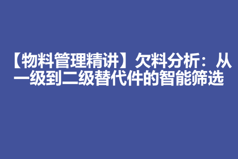 【物料管理精讲】欠料分析：从一级到二级替代件的智能筛选
