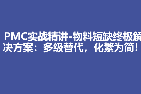 【PMC实战精讲】物料短缺终极解决方案：多级替代，化繁为简！