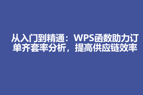 从入门到精通：WPS函数助力订单齐套率分析，提高供应链效率