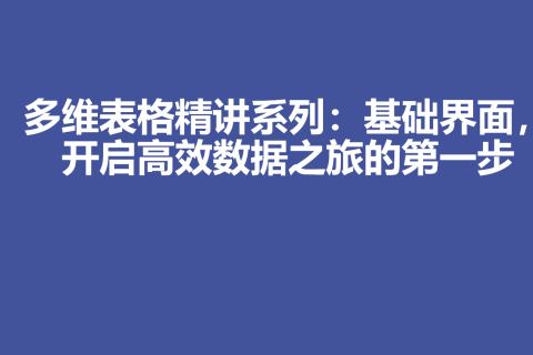 多维表格精讲系列：基础界面，开启高效数据之旅的第一步