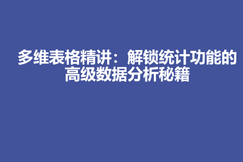 多维表格精讲：解锁统计功能的高级数据分析秘籍