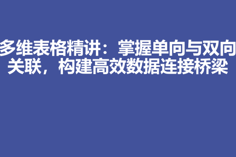 多维表格精讲：掌握单向与双向关联，构建高效数据连接桥梁