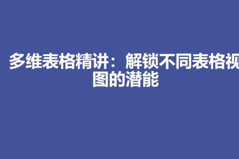 多维表格精讲：解锁不同表格视图的潜能