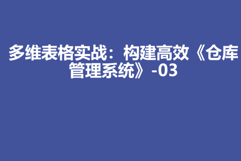 多维表格实战：构建高效《仓库管理系统》-03