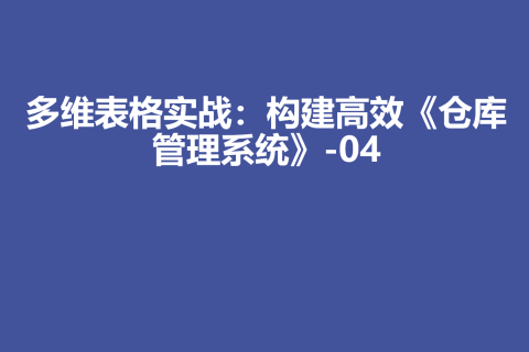 多维表格实战：构建高效《仓库管理系统》-04