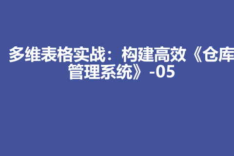 多维表格实战：构建高效《仓库管理系统》-05