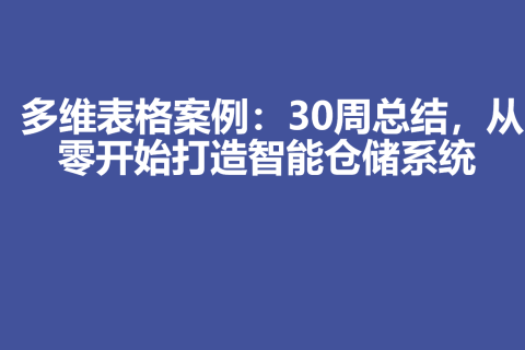 多维表格案例：30周总结，从零开始打造智能仓储系统