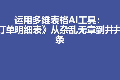 运用多维表格AI工具：《订单明细表》从杂乱无章到井井有条