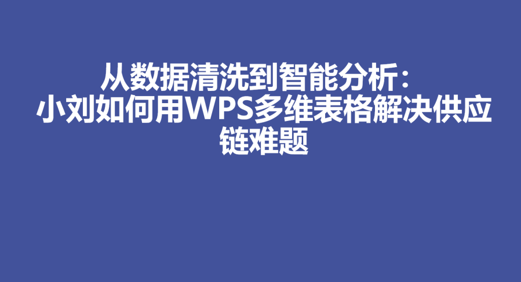 从数据清洗到智能分析:小刘如何用WPS多维表格解决供应链难题