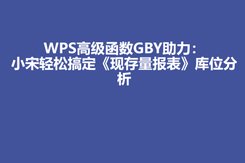 WPS高级函数GBY助力：小宋轻松搞定《现存量报表》库位分析