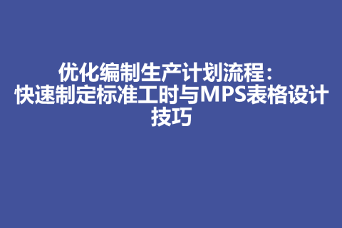 优化编制生产计划流程：快速制定标准工时与MPS表格设计技巧
