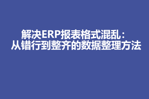 解决ERP报表格式混乱：从错行到整齐的数据整理方法