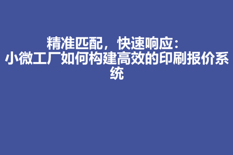 精准匹配，快速响应：小微工厂如何构建高效的印刷报价系统