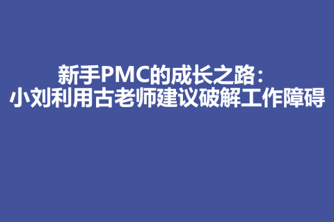 新手PMC的成长之路：小刘利用古老师建议破解工作障碍