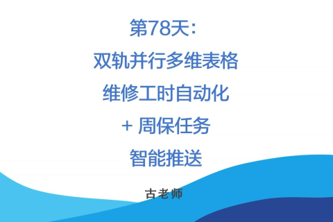 🚀 第78天：双轨并行-多维表格维修工时自动化 + 周保任务智能推送