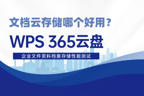 文档云存储哪个好用？WPS 365云盘企业文件资料档案存储性能测试