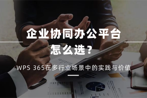 企业协同办公平台怎么选？WPS 365在多行业场景中的实践与价值