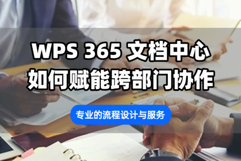 WPS 365文档中心如何赋能跨部门协作？专业的流程设计与服务
