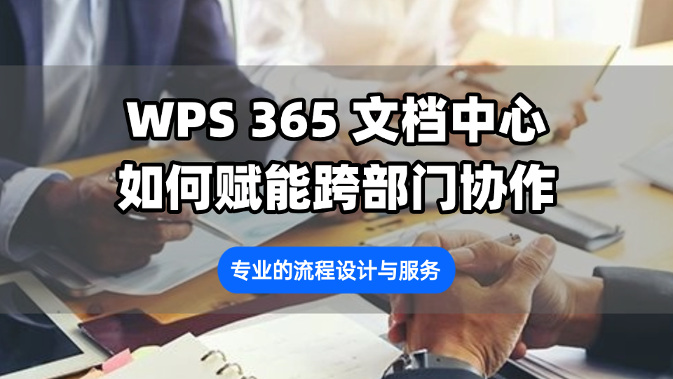 WPS 365文档中心如何赋能跨部门协作?专业的流程设计与服务