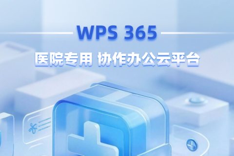 医院专用协作办公云平台：WPS 365如何用轻量化工具满足需求？